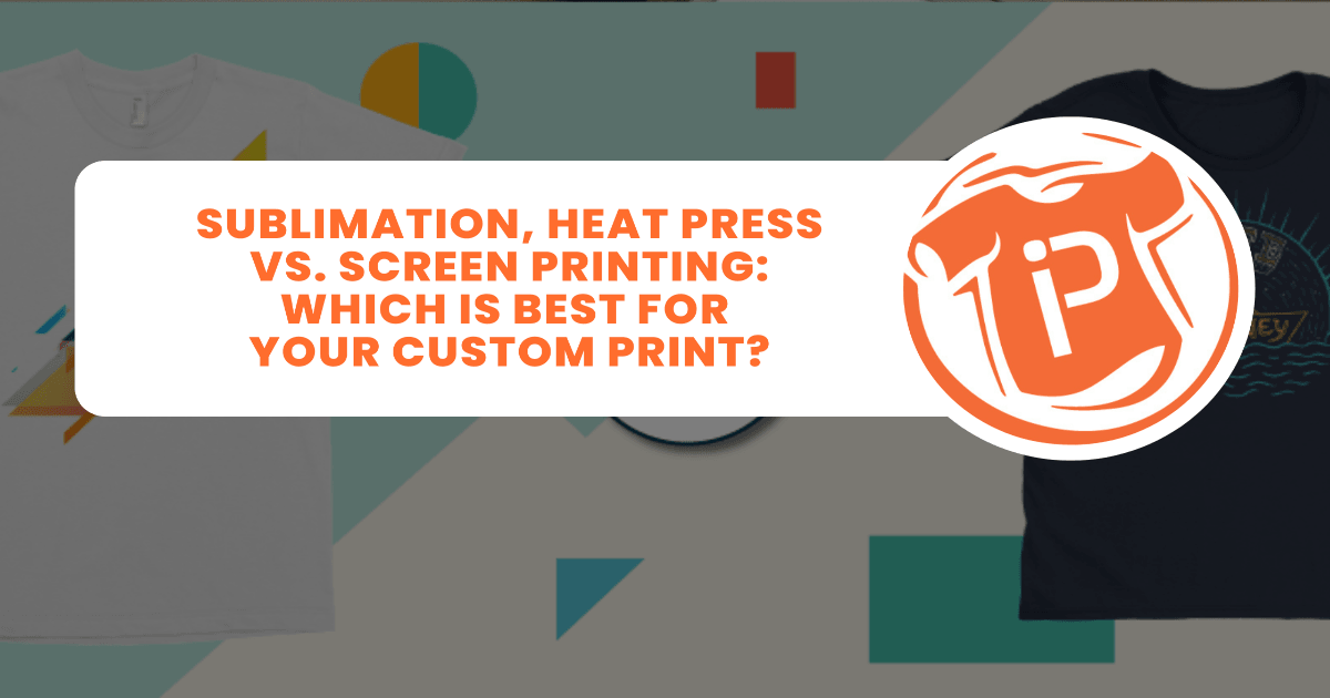 Sublimation vs. Heat Press vs. Screen Printing: Which is Best for Your Custom Print?